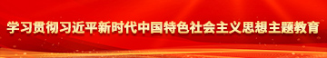 老妇女让我操的好爽视频学习贯彻习近平新时代中国特色社会主义思想主题教育