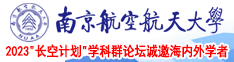 啊用力操逼视频南京航空航天大学2023“长空计划”学科群论坛诚邀海内外学者